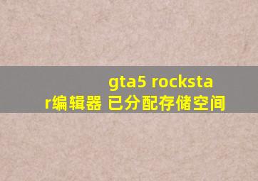 gta5 rockstar编辑器 已分配存储空间